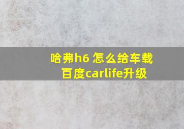 哈弗h6 怎么给车载百度carlife升级